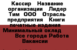 Кассир › Название организации ­ Лидер Тим, ООО › Отрасль предприятия ­ Книги, печатные издания › Минимальный оклад ­ 18 000 - Все города Работа » Вакансии   